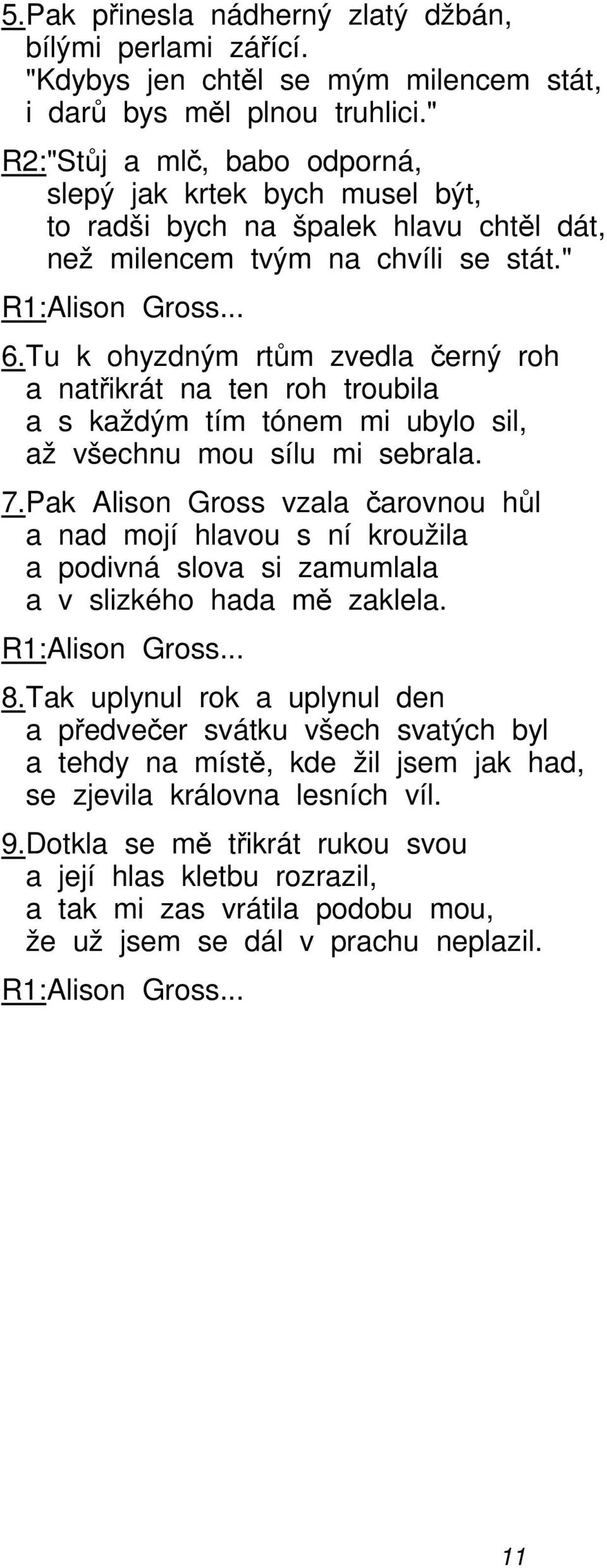 Tu k ohyzdným rtům zvedla černý roh a natřikrát na ten roh troubila a s každým tím tónem mi ubylo sil, až všechnu mou sílu mi sebrala. 7.