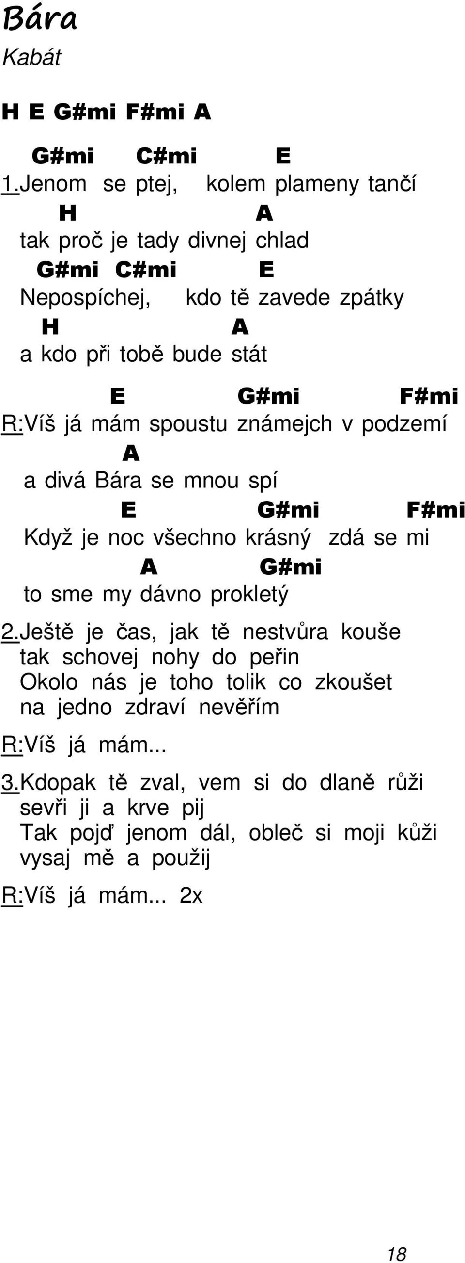 R:Víš já mám spoustu známejch v podzemí A a divá Bára se mnou spí E #mi F#mi Když je noc všechno krásný zdá se mi A #mi to sme my dávno prokletý 2.