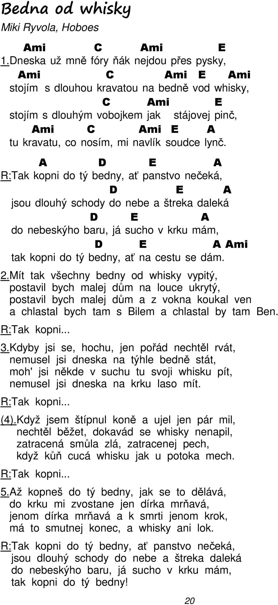 A E A R:Tak kopni do tý bedny, ať panstvo nečeká, E A jsou dlouhý schody do nebe a štreka daleká E A do nebeskýho baru, já sucho v krku mám, E A tak kopni do tý bedny, ať na cestu se dám. 2.