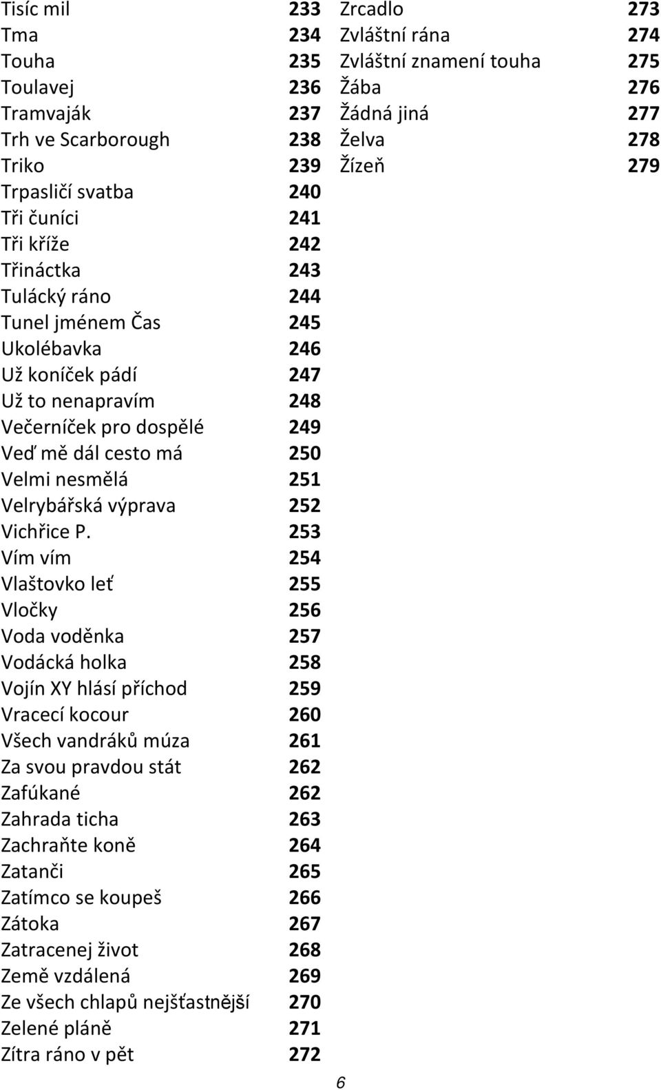 253 Vím vím 254 Vlaštovko leť 255 Vločky 256 Voda voděnka 257 Vodácká holka 258 Vojín XY hlásí příchod 259 Vracecí kocour 260 Všech vandráků múza 261 Za svou pravdou stát 262 Zafúkané 262 Zahrada