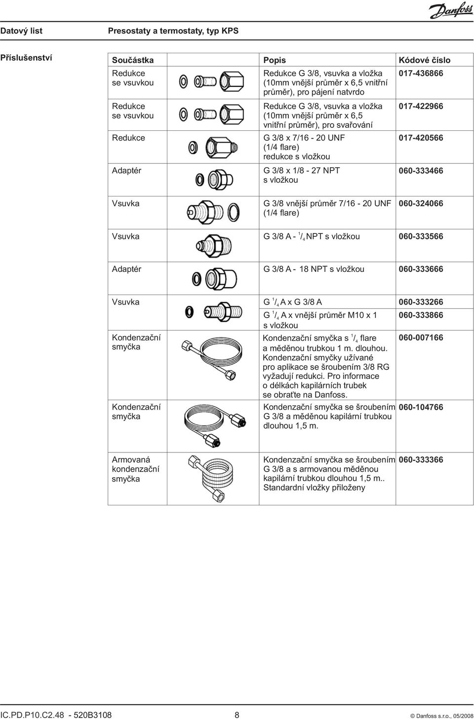 prùmìr 7/16 0 UNF (1/4 flare) 0604066 Vsuvka 1 G /8 A / 4 NPT s vlo kou 060566 Adaptér G /8 A 18 NPT s vlo kou 060666 Vsuvka Kondenzaèní smyèka Kondenzaèní smyèka 1 G / 4 A x G /8 A 06066 1 G / 4 A x
