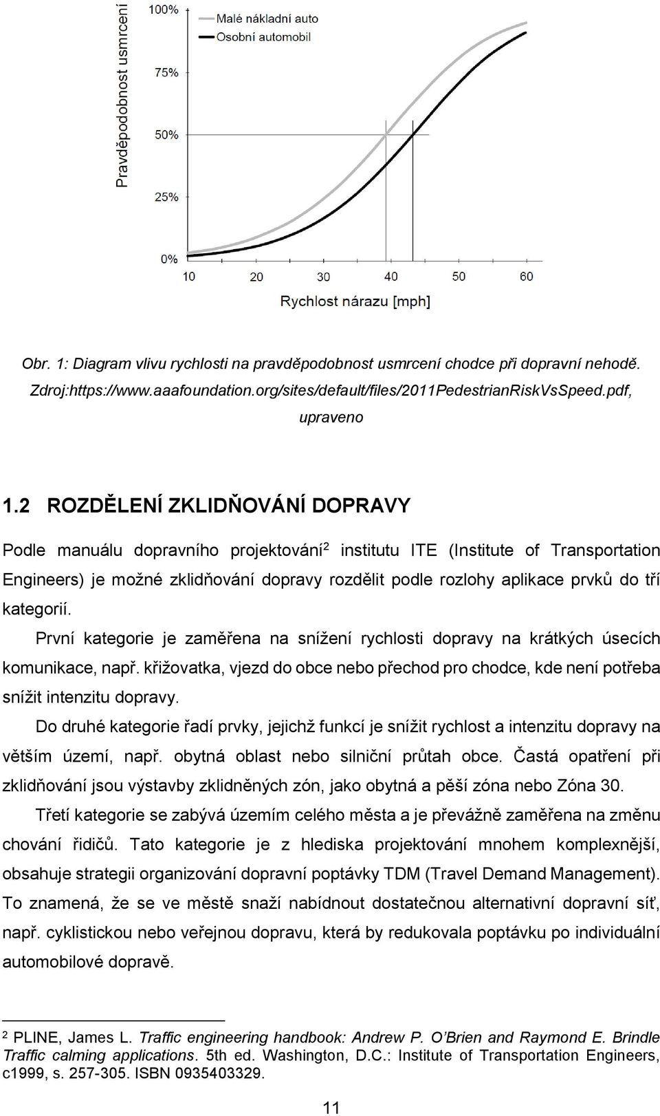 kategorií. První kategorie je zaměřena na snížení rychlosti dopravy na krátkých úsecích komunikace, např. křižovatka, vjezd do obce nebo přechod pro chodce, kde není potřeba snížit intenzitu dopravy.