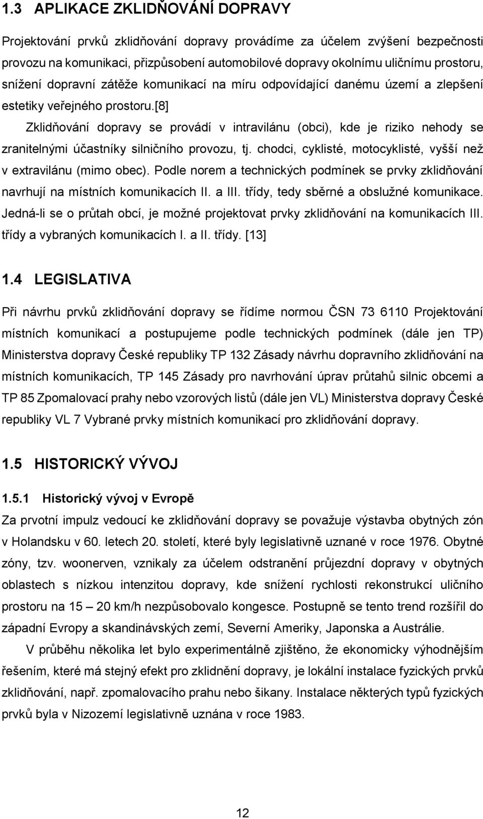 [8] Zklidňování dopravy se provádí v intravilánu (obci), kde je riziko nehody se zranitelnými účastníky silničního provozu, tj. chodci, cyklisté, motocyklisté, vyšší než v extravilánu (mimo obec).