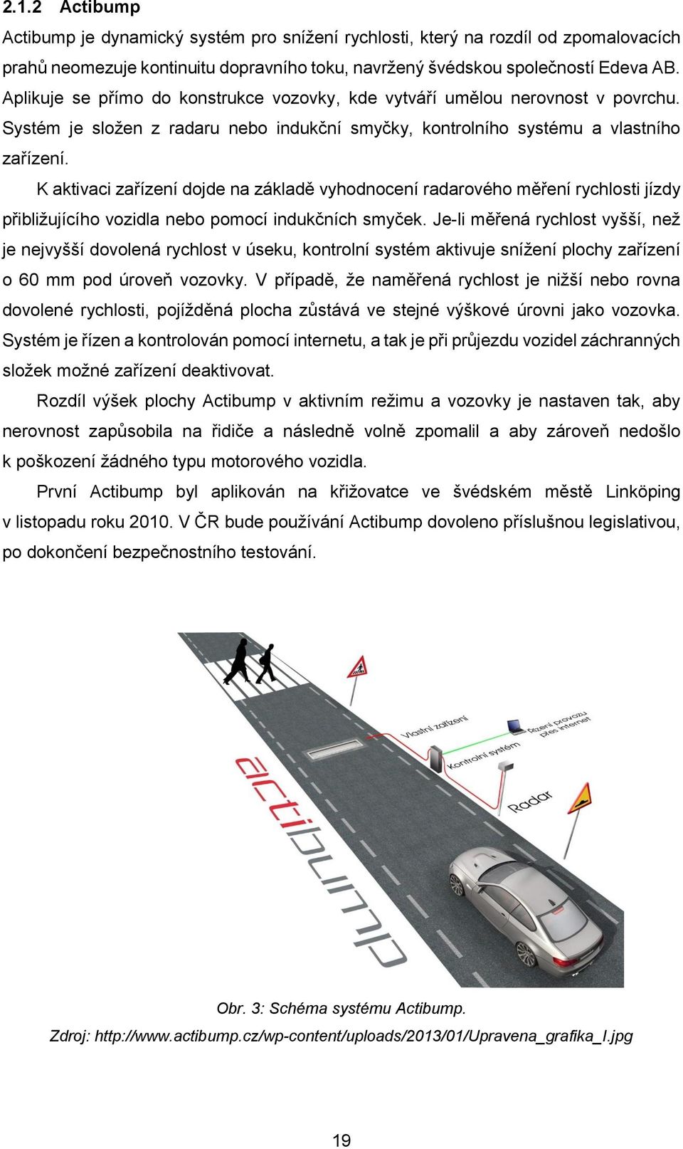 K aktivaci zařízení dojde na základě vyhodnocení radarového měření rychlosti jízdy přibližujícího nebo pomocí indukčních smyček.