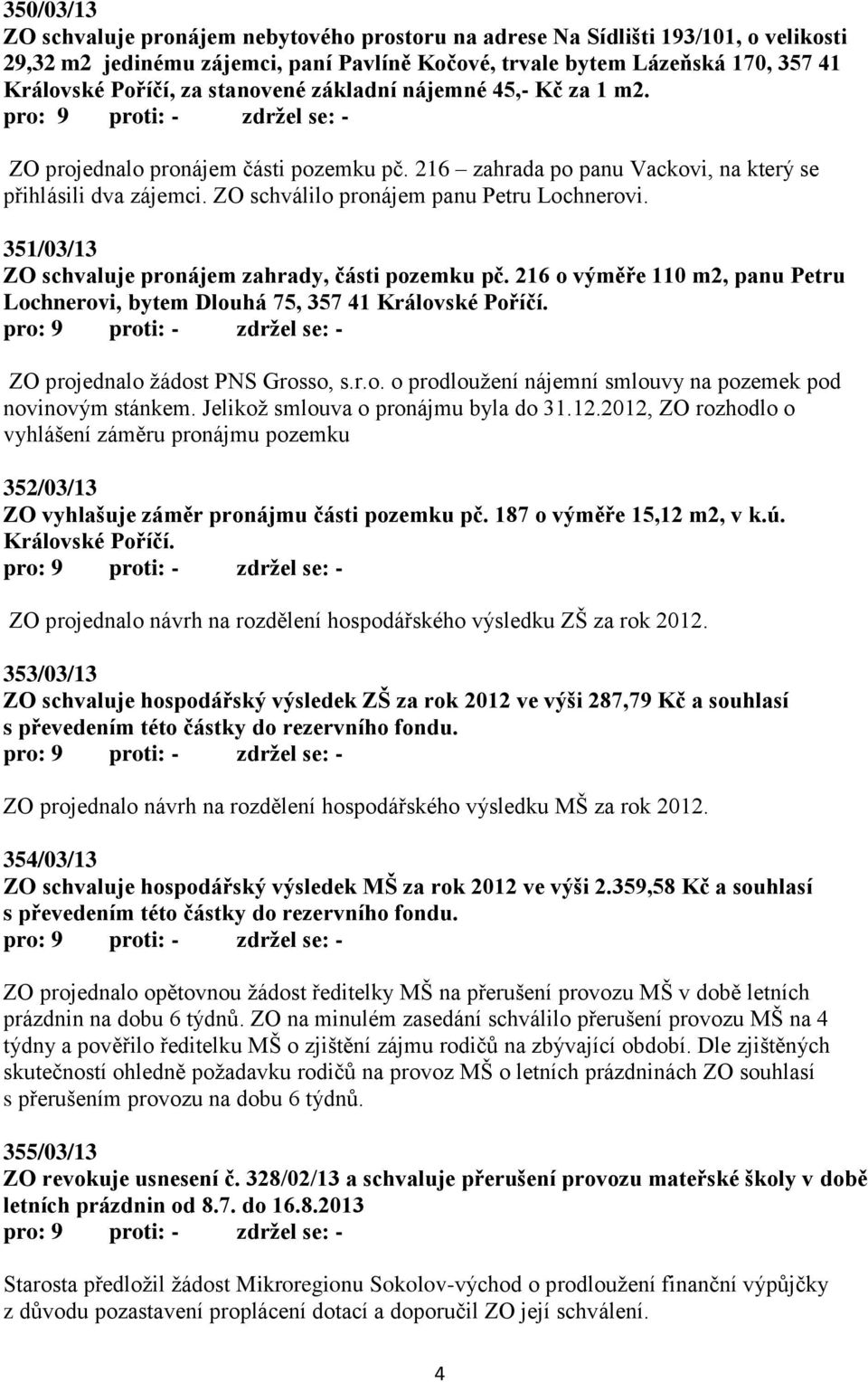 351/03/13 ZO schvaluje pronájem zahrady, části pozemku pč. 216 o výměře 110 m2, panu Petru Lochnerovi, bytem Dlouhá 75, 357 41 Královské Poříčí. ZO projednalo žádost PNS Grosso, s.r.o. o prodloužení nájemní smlouvy na pozemek pod novinovým stánkem.