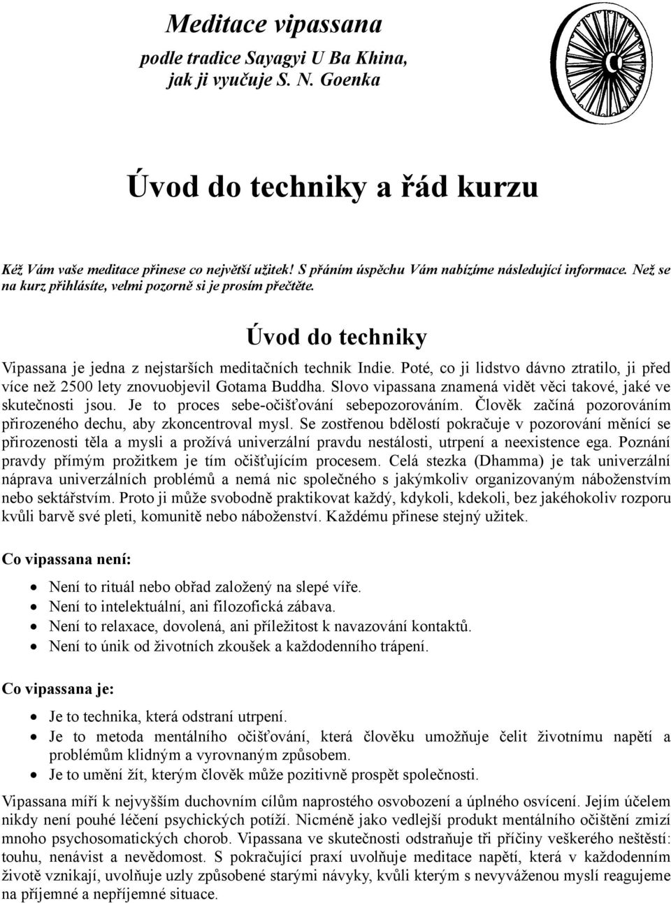 Poté, co ji lidstvo dávno ztratilo, ji před více než 2500 lety znovuobjevil Gotama Buddha. Slovo vipassana znamená vidět věci takové, jaké ve skutečnosti jsou.