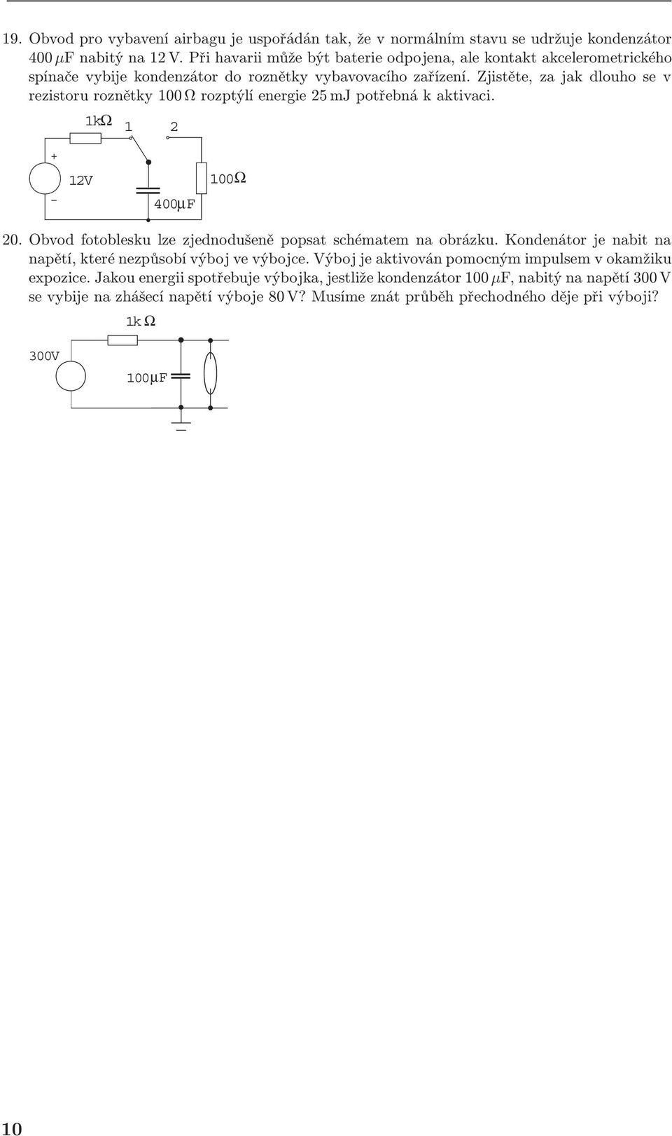 Zjistěte, za jak dloho se v rezistor roznětky 100 Ω rozptýlí energie 25 mj potřebná k aktivaci. 1 2 12V 400μF 100Ω 20. Obvod fotoblesk lze zjednodšeně popsat schématem na obrázk.