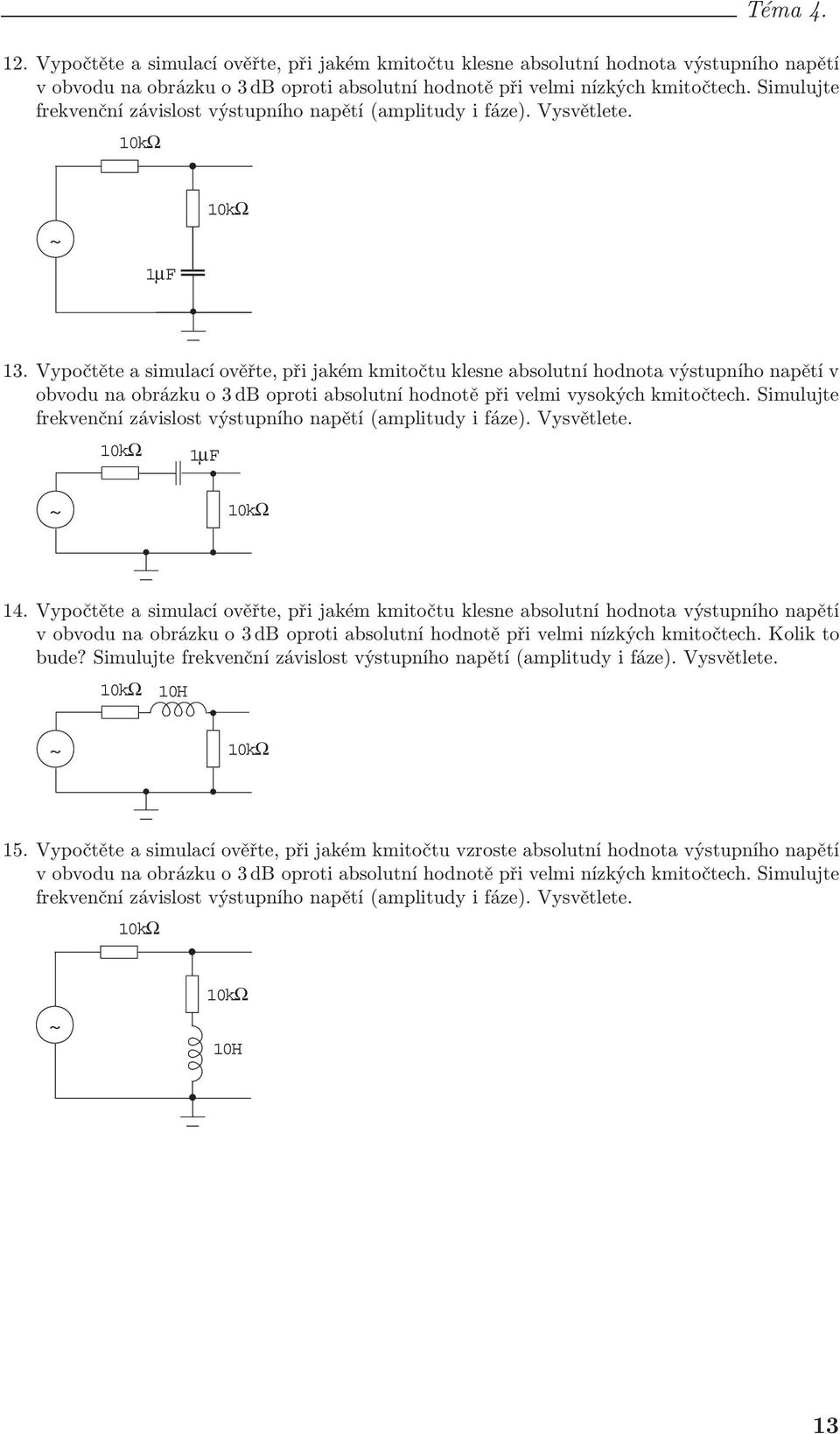 Vypočtěte a simlací ověřte, při jakém kmitočt klesne absoltní hodnota výstpního napětí v obvod na obrázk o 3 db oproti absoltní hodnotě při velmi vysokých kmitočtech.