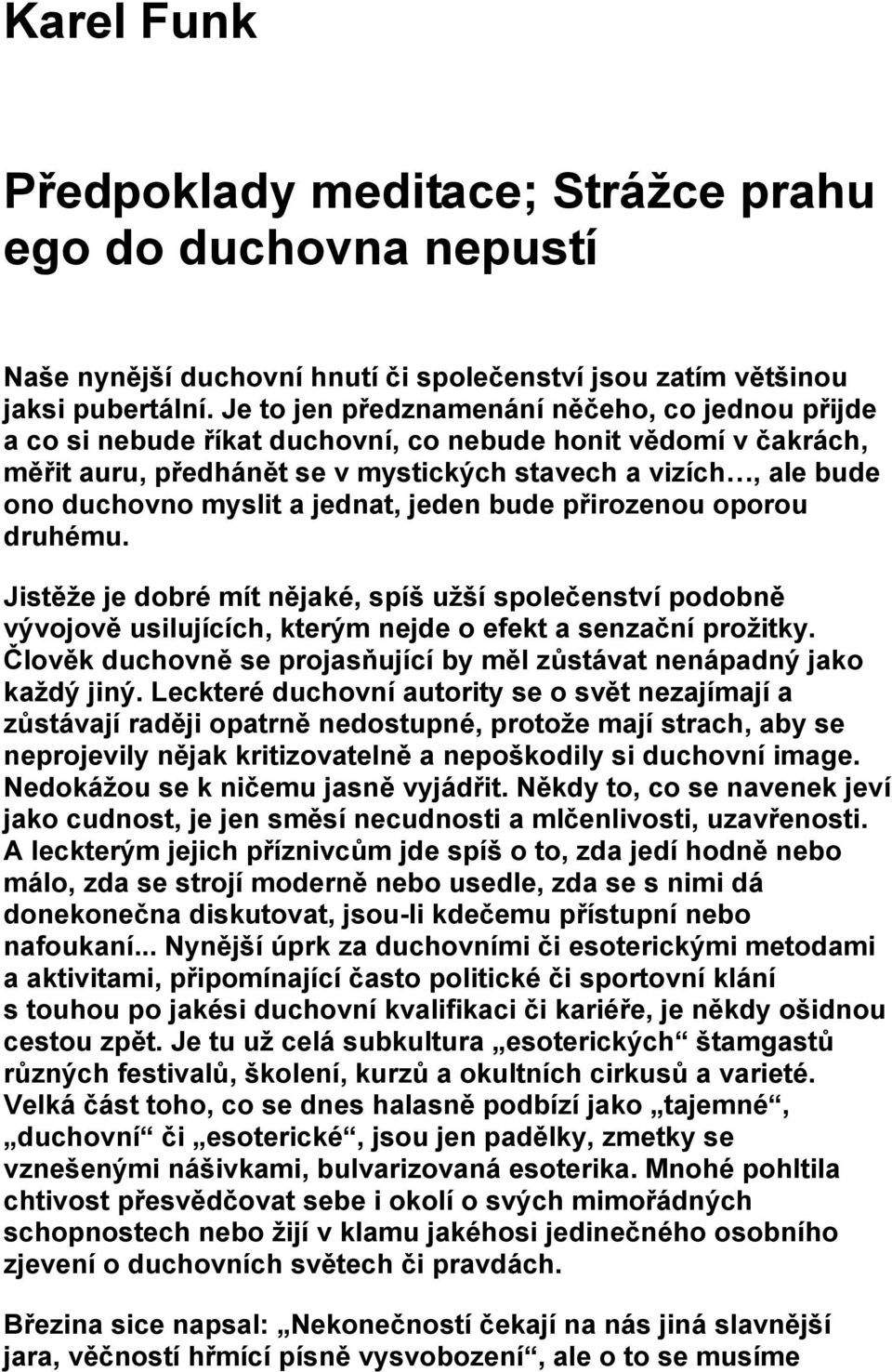 a jednat, jeden bude přirozenou oporou druhému. Jistěže je dobré mít nějaké, spíš užší společenství podobně vývojově usilujících, kterým nejde o efekt a senzační prožitky.