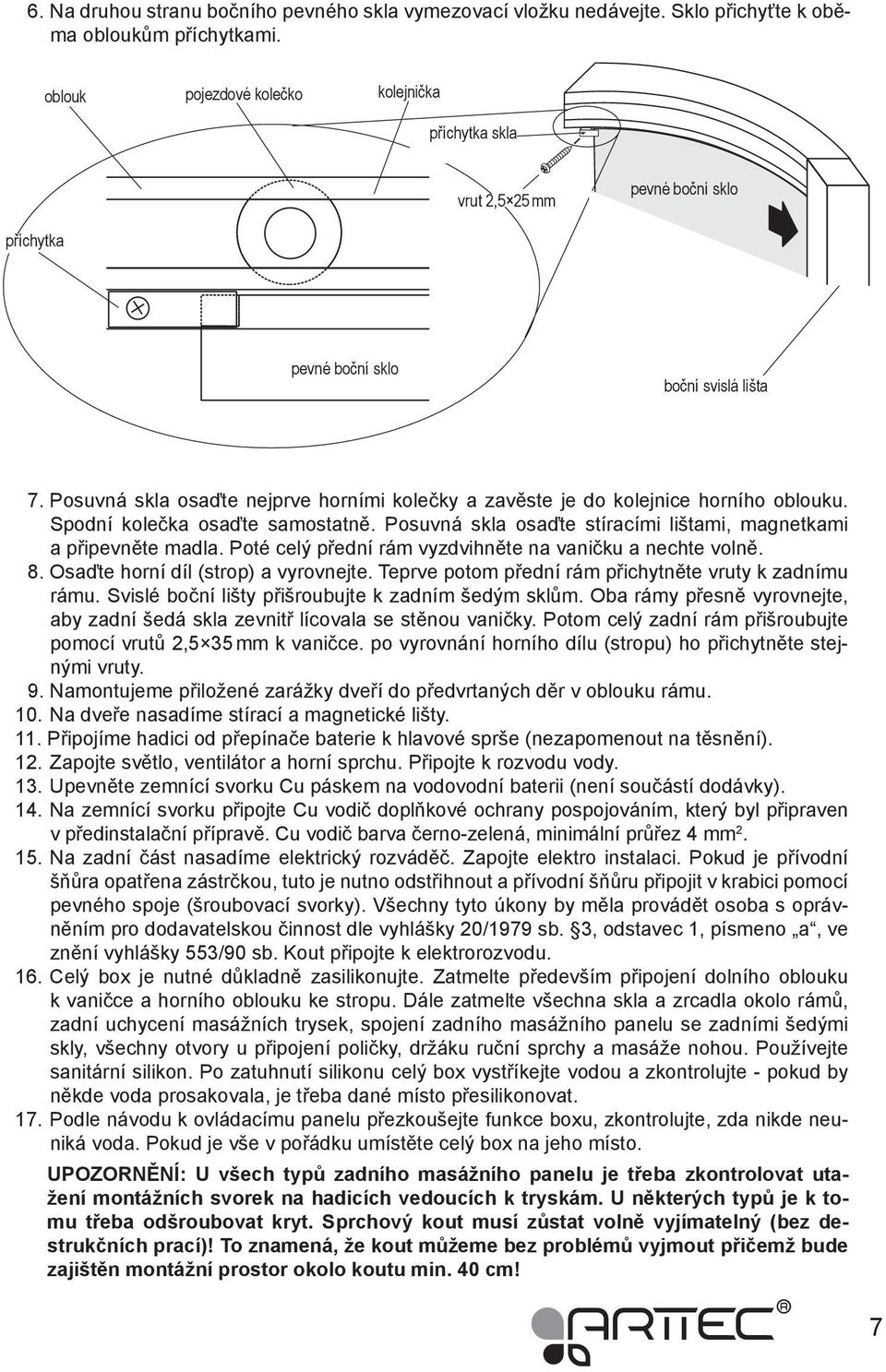 Posuvná skla osaďte nejprve horními kolečky a zavěste je do kolejnice horního oblouku. Spodní kolečka osaďte samostatně. Posuvná skla osaďte stíracími lištami, magnetkami a připevněte madla.