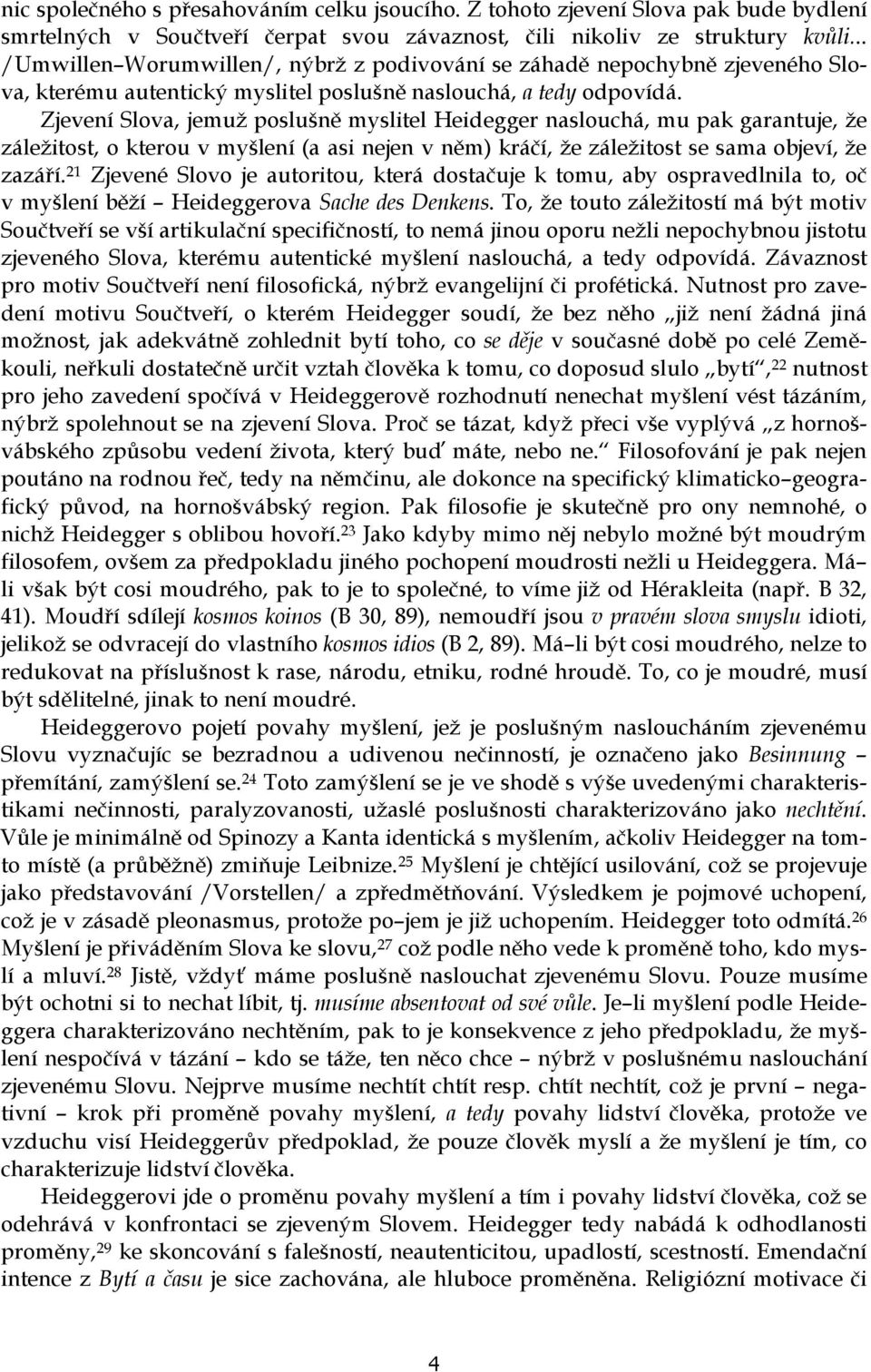 Zjevení Slova, jemuž poslušně myslitel Heidegger naslouchá, mu pak garantuje, že záležitost, o kterou v myšlení (a asi nejen v něm) kráčí, že záležitost se sama objeví, že zazáří.