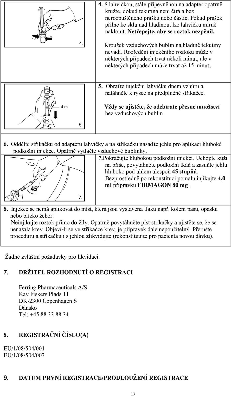 Rozředění injekčního roztoku může v některých případech trvat několi minut, ale v některých případech může trvat až 15 minut, 5.