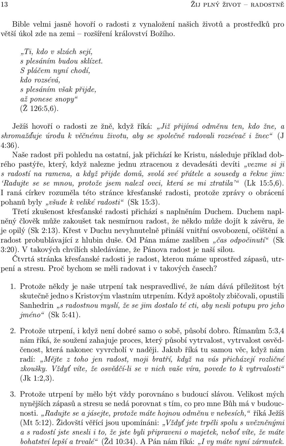 Ježíš hovoří o radosti ze žně, když říká: Již přijímá odměnu ten, kdo žne, a shromažďuje úrodu k věčnému životu, aby se společně radovali rozsévač i žnec (J 4:36).