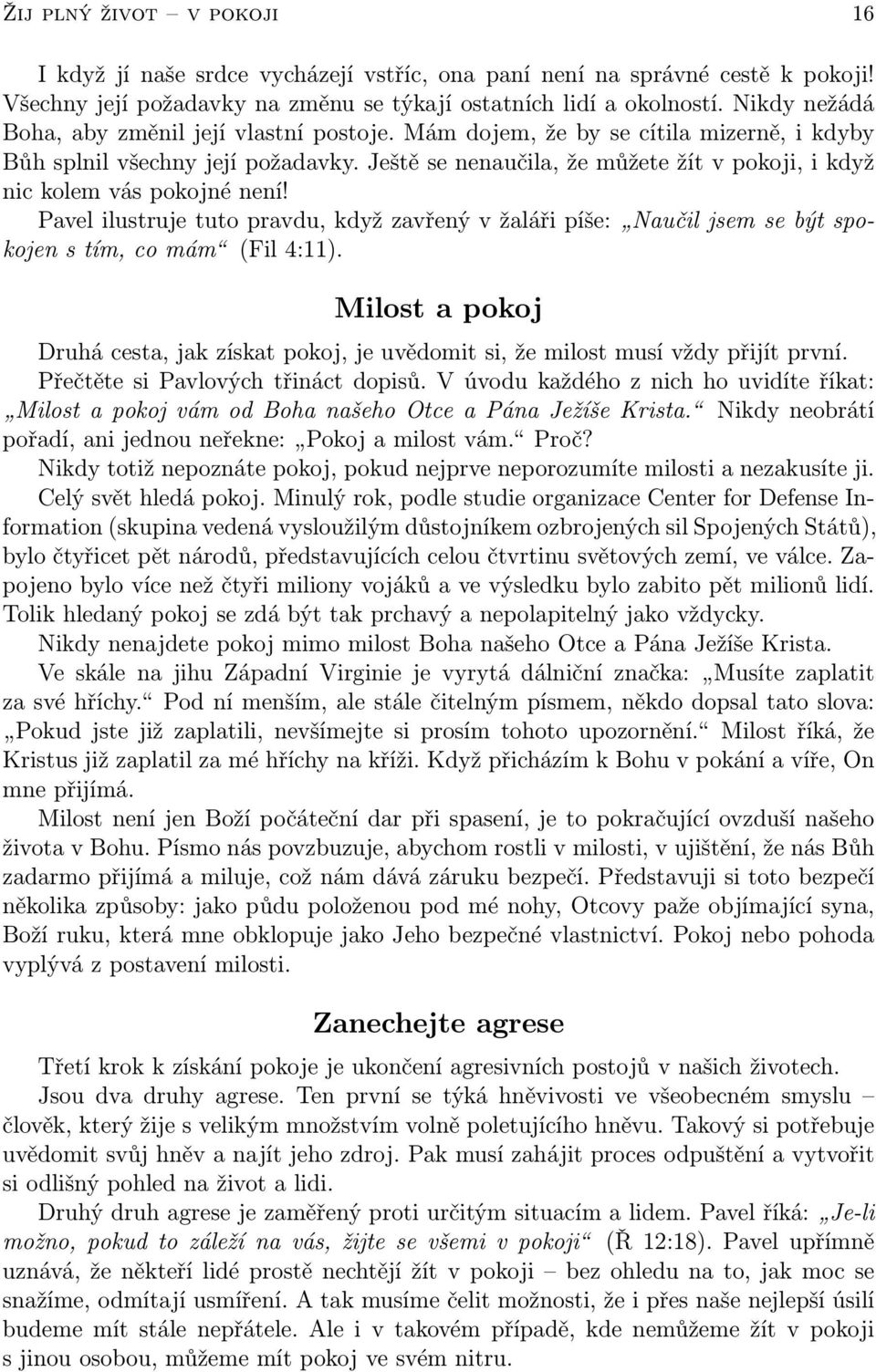 Ještě se nenaučila, že můžete žít v pokoji, i když nic kolem vás pokojné není! Pavel ilustruje tuto pravdu, když zavřený v žaláři píše: Naučil jsem se být spokojen s tím, co mám (Fil 4:11).