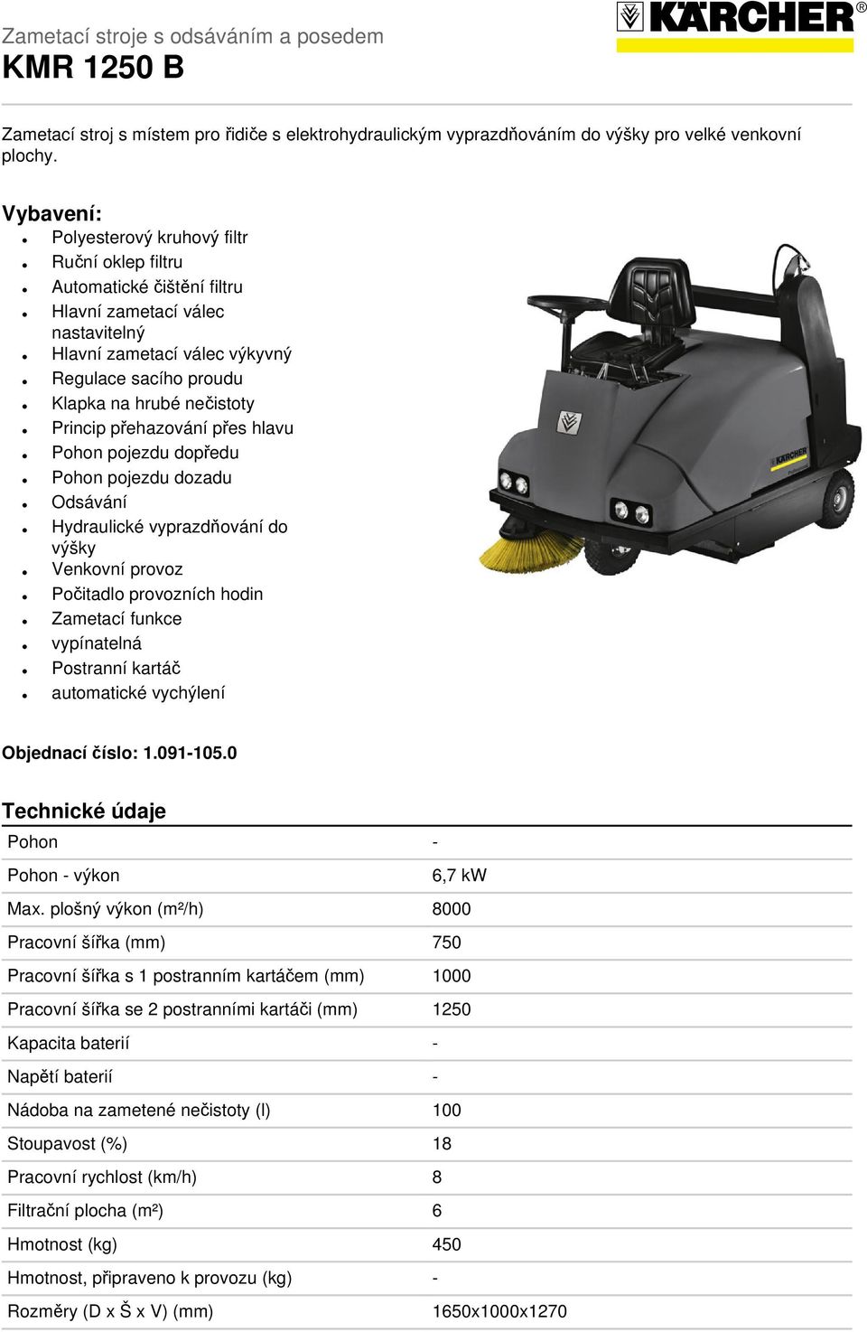 Princip přehazování přes hlavu Pohon pojezdu dopředu Pohon pojezdu dozadu Odsávání Hydraulické vyprazdňování do výšky Venkovní provoz Počitadlo provozních hodin Zametací funkce vypínatelná Postranní