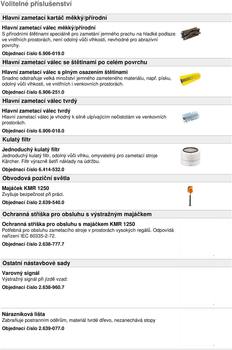 0 Hlavní zametací válec se štětinami po celém povrchu Hlavní zametací válec s plným osazením štětinami Snadno odstraňuje velká množství jemného zameteného materiálu, např.