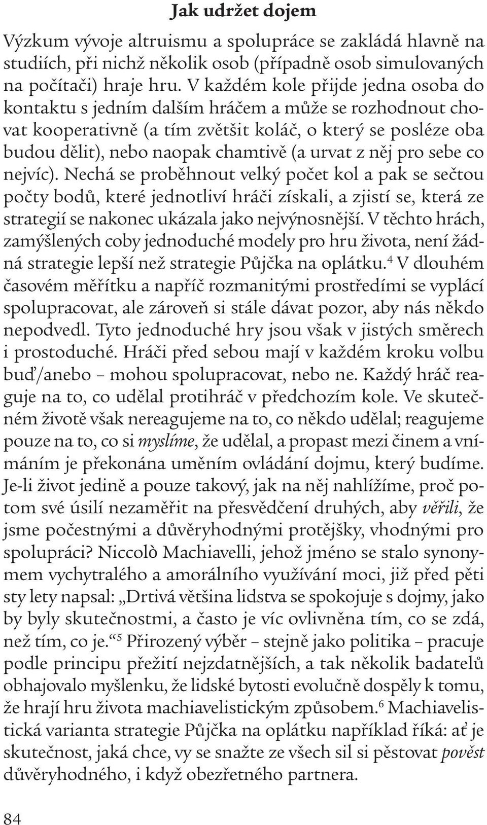 něj pro sebe co nejvíc). Nechá se proběhnout velký počet kol a pak se sečtou počty bodů, které jednotliví hráči získali, a zjistí se, která ze strategií se nakonec ukázala jako nejvýnosnější.