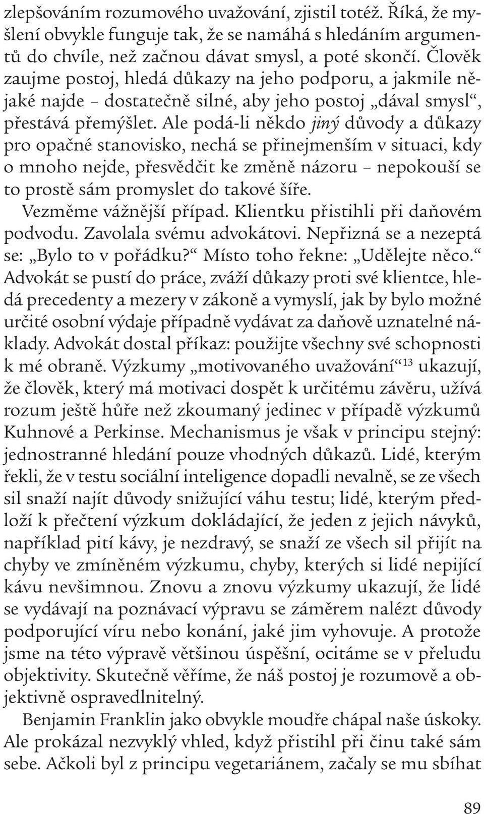 Ale podá-li někdo jiný důvody a důkazy pro opačné stanovisko, nechá se přinejmenším v situaci, kdy o mnoho nejde, přesvědčit ke změně názoru nepokouší se to prostě sám promyslet do takové šíře.