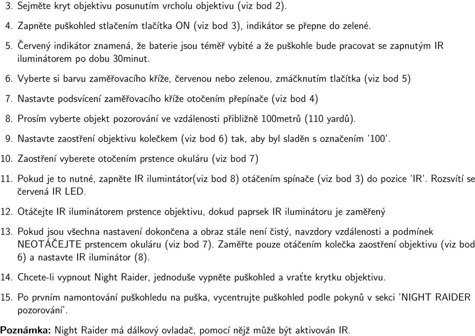 Vyberte si barvu zaměřovacího kříže, červenou nebo zelenou, zmáčknutím tlačítka (viz bod 5) 7. Nastavte podsvícení zaměřovacího kříže otočením přepínače (viz bod 4) 8.