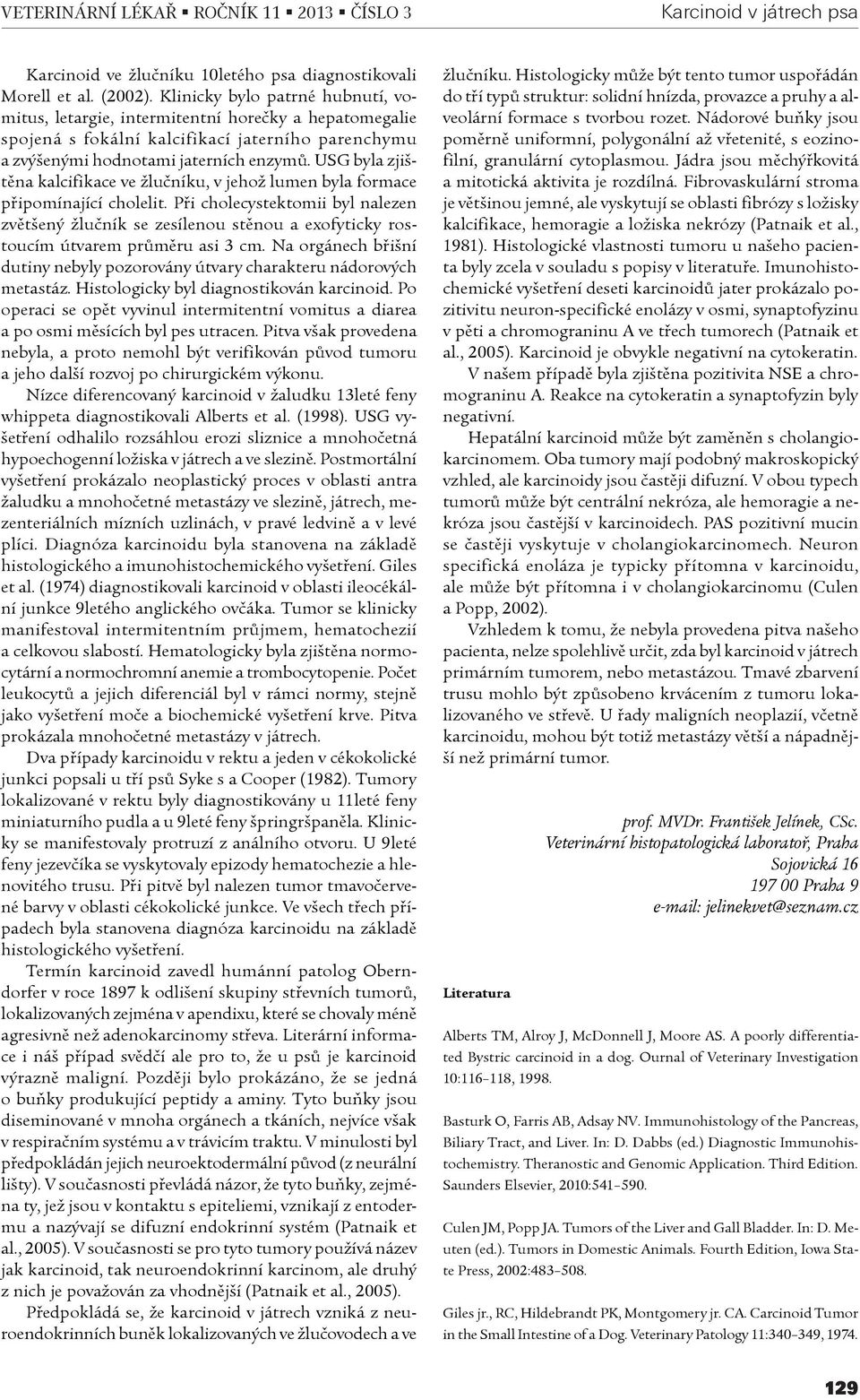USG byla zjištìna kalcifikace ve žluèníku, v jehož lumen byla formace pøipomínající cholelit.