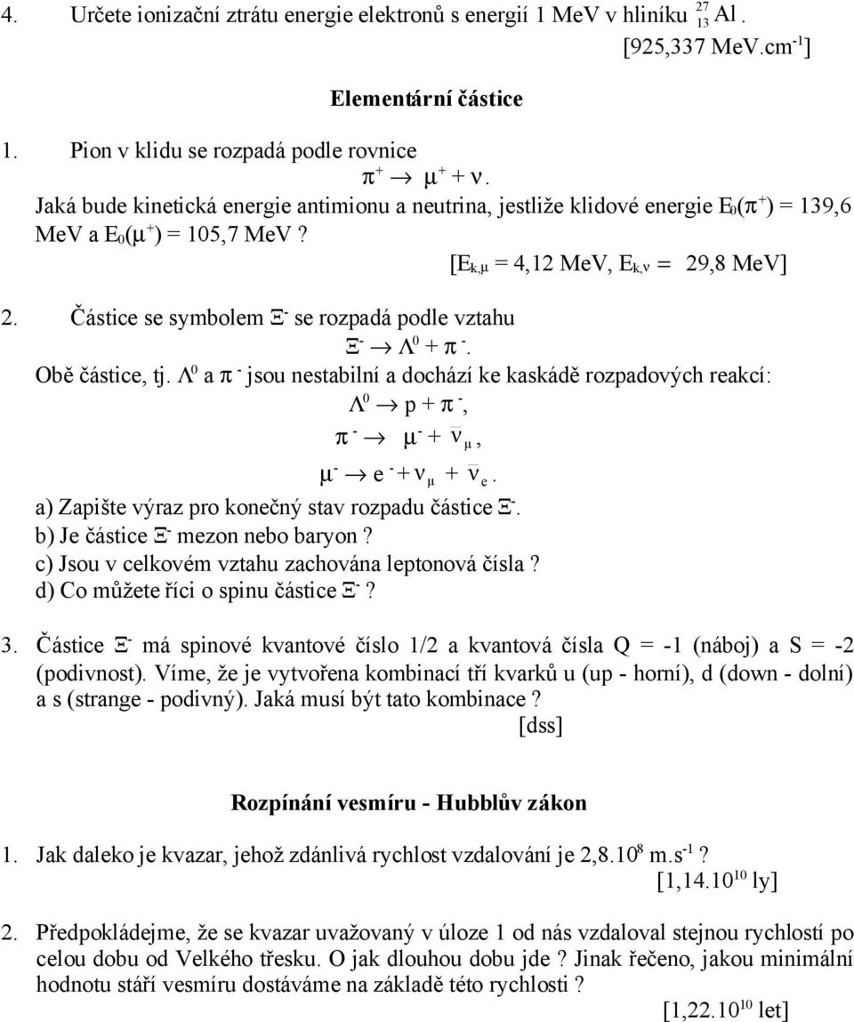 Částice se symbolem Ξ - se rozpadá podle vztahu Ξ - Λ 0 + π -. Obě částice, tj. Λ 0 a π - jsou nestabilní a dochází ke kaskádě rozpadových reakcí: Λ 0 p + π -, π - µ - + ν μ, µ - e - + ν μ + ν e.