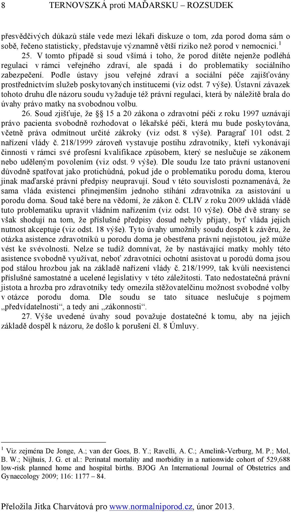 Podle ústavy jsou veřejné zdraví a sociální péče zajišťovány prostřednictvím služeb poskytovaných institucemi (viz odst. 7 výše).