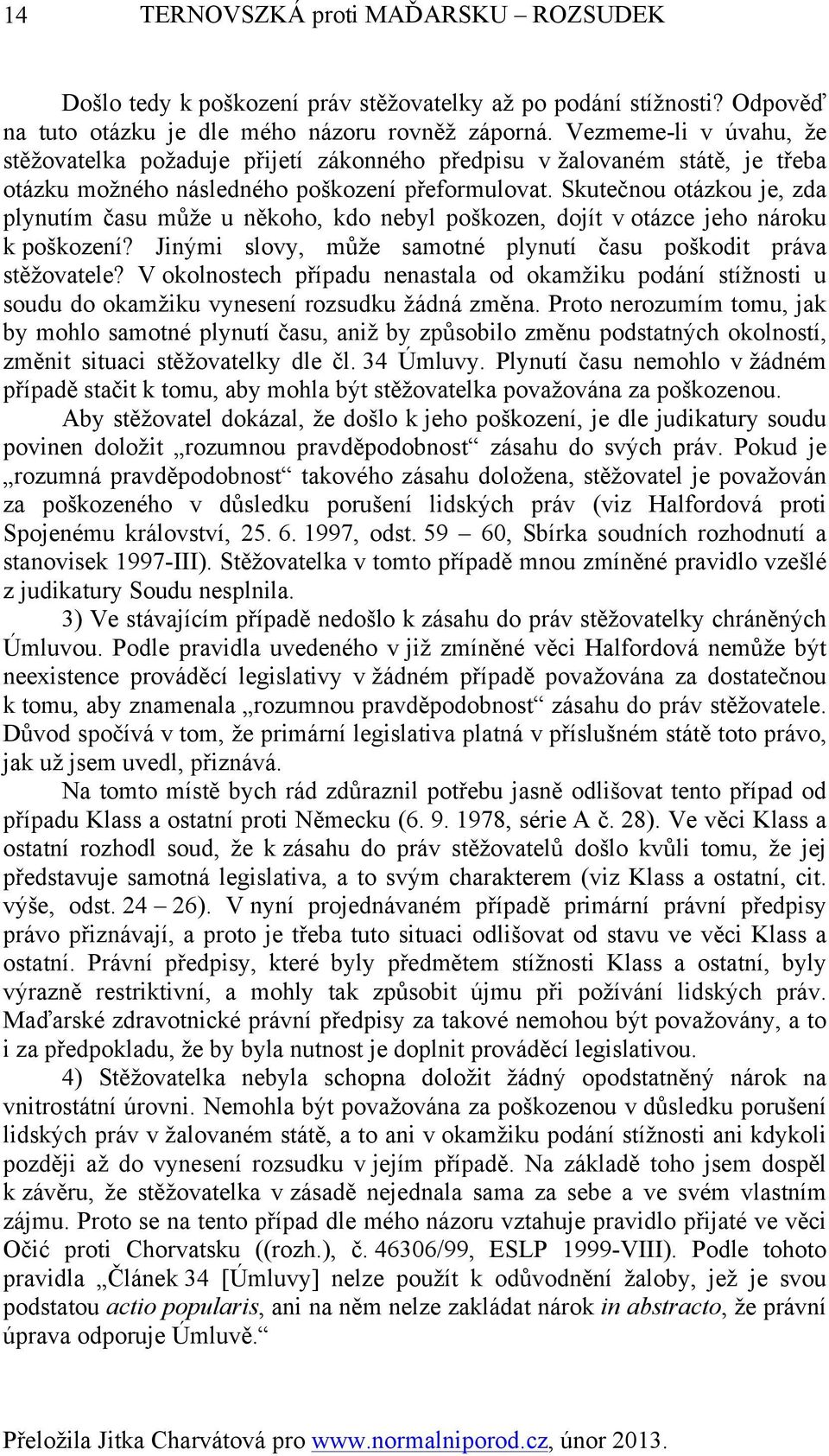 Skutečnou otázkou je, zda plynutím času může u někoho, kdo nebyl poškozen, dojít v otázce jeho nároku k poškození? Jinými slovy, může samotné plynutí času poškodit práva stěžovatele?