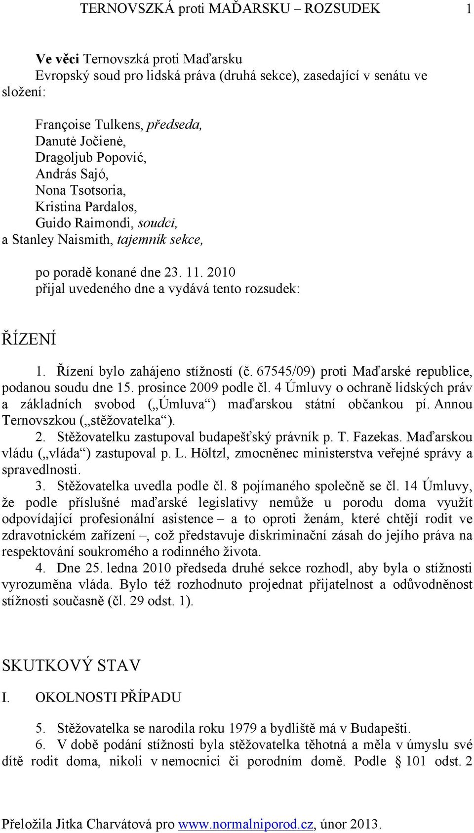 2010 přijal uvedeného dne a vydává tento rozsudek: ŘÍZENÍ 1. Řízení bylo zahájeno stížností (č. 67545/09) proti Maďarské republice, podanou soudu dne 15. prosince 2009 podle čl.