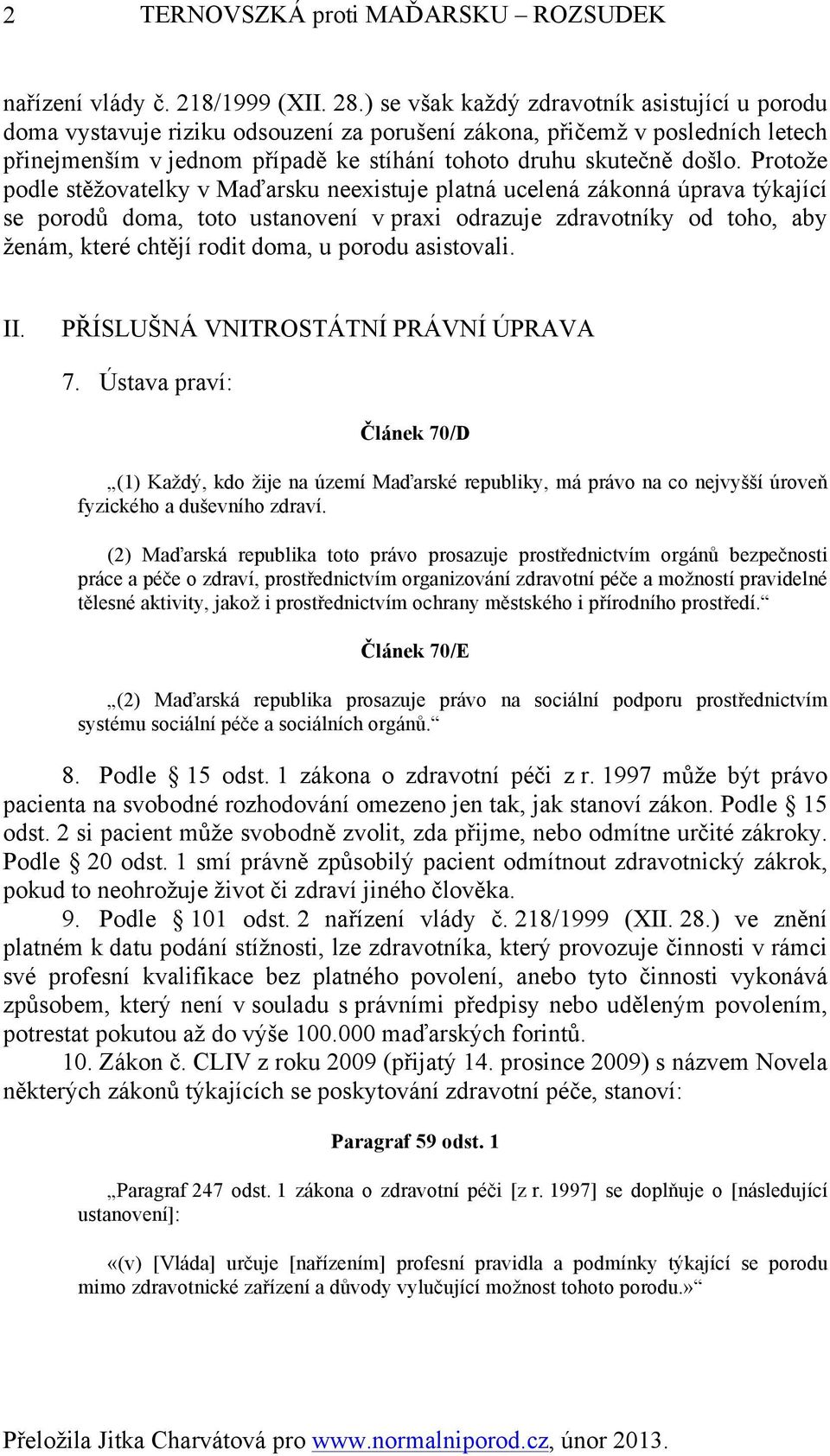 Protože podle stěžovatelky v Maďarsku neexistuje platná ucelená zákonná úprava týkající se porodů doma, toto ustanovení v praxi odrazuje zdravotníky od toho, aby ženám, které chtějí rodit doma, u