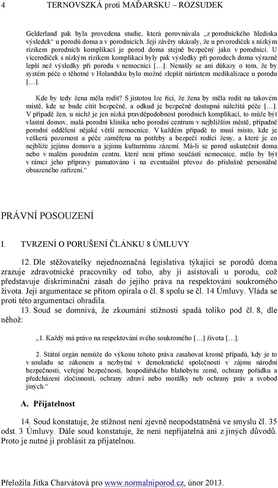 U vícerodiček s nízkým rizikem komplikací byly pak výsledky při porodech doma výrazně lepší než výsledky při porodu v nemocnici [ ].