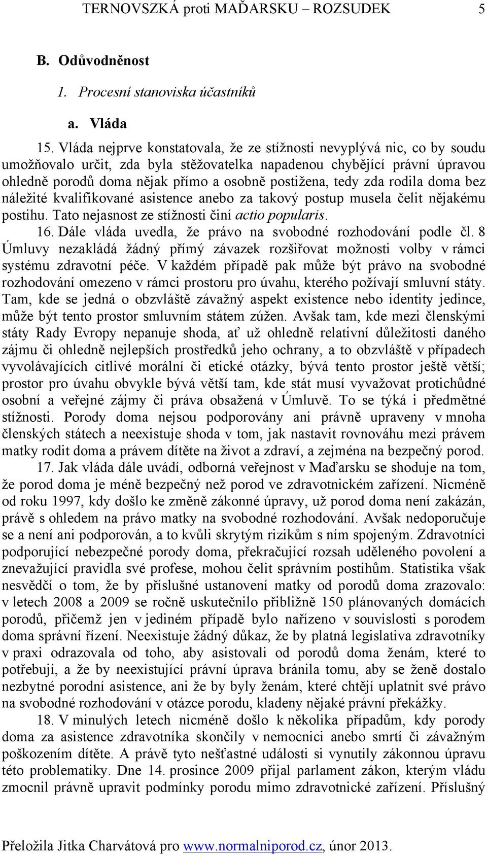 tedy zda rodila doma bez náležité kvalifikované asistence anebo za takový postup musela čelit nějakému postihu. Tato nejasnost ze stížnosti činí actio popularis. 16.