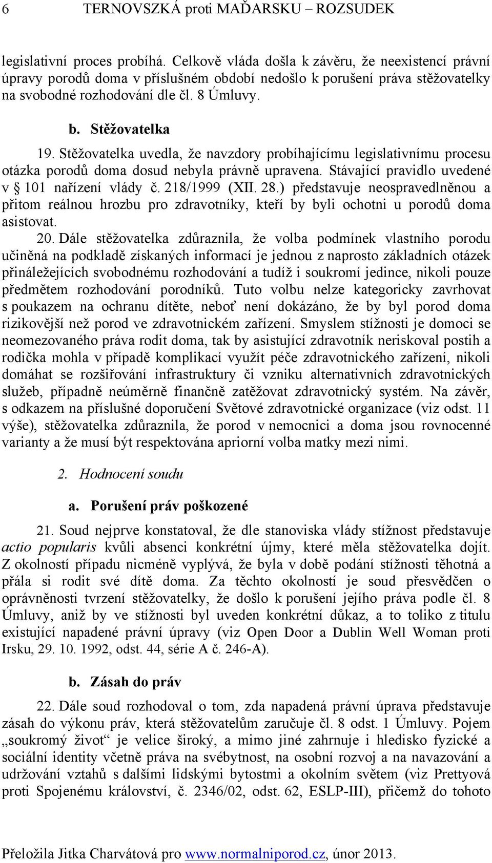 Stěžovatelka uvedla, že navzdory probíhajícímu legislativnímu procesu otázka porodů doma dosud nebyla právně upravena. Stávající pravidlo uvedené v 101 nařízení vlády č. 218/1999 (XII. 28.