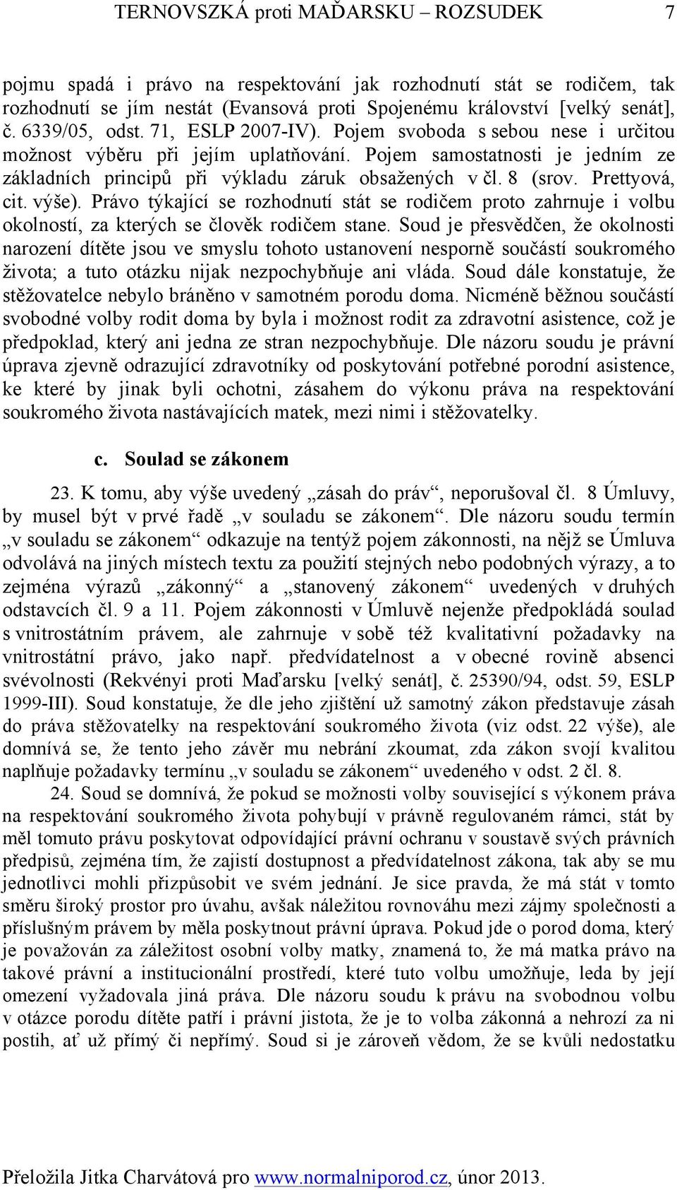 8 (srov. Prettyová, cit. výše). Právo týkající se rozhodnutí stát se rodičem proto zahrnuje i volbu okolností, za kterých se člověk rodičem stane.