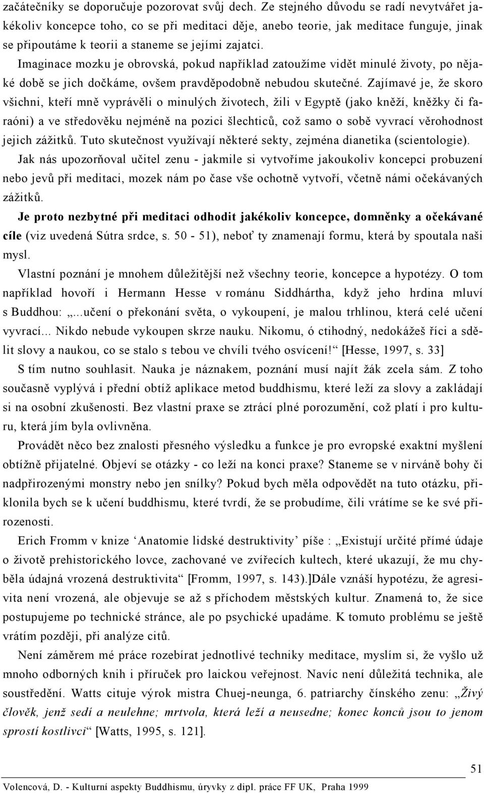 Imaginace mozku je obrovská, pokud například zatoužíme vidět minulé životy, po nějaké době se jich dočkáme, ovšem pravděpodobně nebudou skutečné.