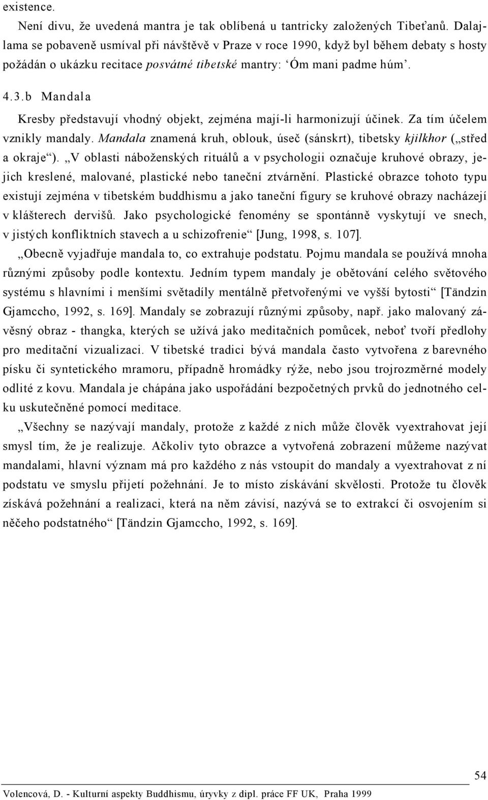 b Mandala Kresby představují vhodný objekt, zejména mají-li harmonizují účinek. Za tím účelem vznikly mandaly. Mandala znamená kruh, oblouk, úseč (sánskrt), tibetsky kjilkhor ( střed a okraje ).