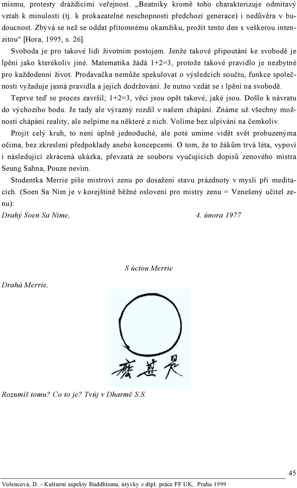 Jenže takové připoutání ke svobodě je lpění jako kterékoliv jiné. Matematika žádá 1+2=3, protože takové pravidlo je nezbytné pro každodenní život.