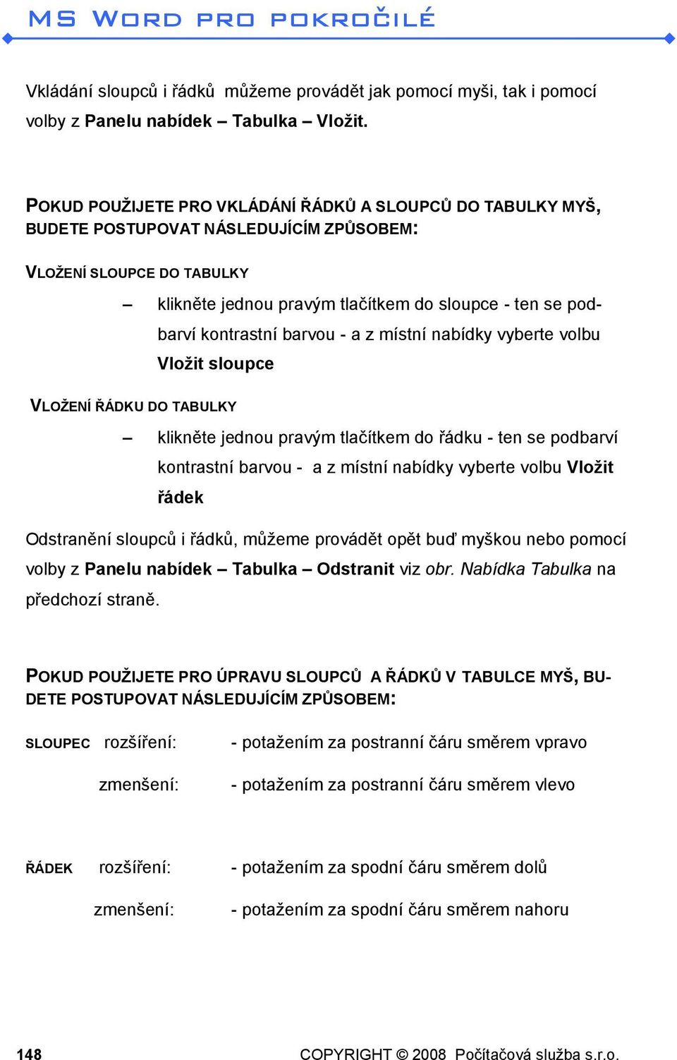 kontrastní barvou - a z místní nabídky vyberte volbu Vložit sloupce VLOŽENÍ ŘÁDKU DO TABULKY klikněte jednou pravým tlačítkem do řádku - ten se podbarví kontrastní barvou - a z místní nabídky vyberte