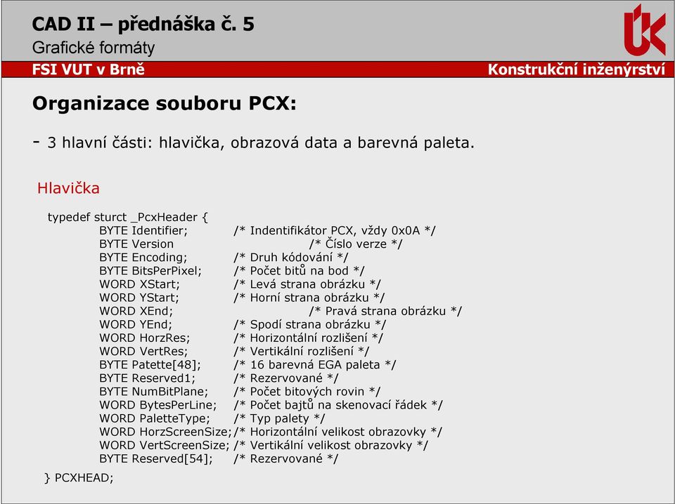 WORD XStart; /* Levá strana obrázku */ WORD YStart; /* Horní strana obrázku */ WORD XEnd; /* Pravá strana obrázku */ WORD YEnd; /* Spodí strana obrázku */ WORD HorzRes; /* Horizontální rozlišení */