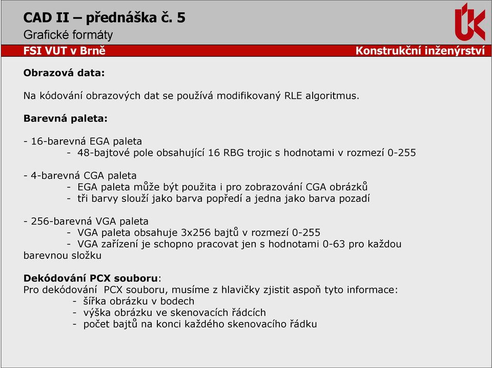 zobrazování CGA obrázků - tři barvy slouží jako barva popředí a jedna jako barva pozadí - 256-barevná VGA paleta - VGA paleta obsahuje 3x256 bajtů v rozmezí 0-255 - VGA zařízení