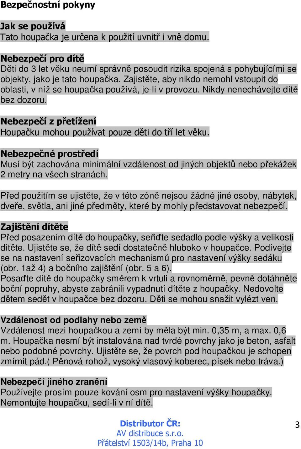 Zajistěte, aby nikdo nemohl vstoupit do oblasti, v níž se houpačka používá, je-li v provozu. Nikdy nenechávejte dítě bez dozoru.