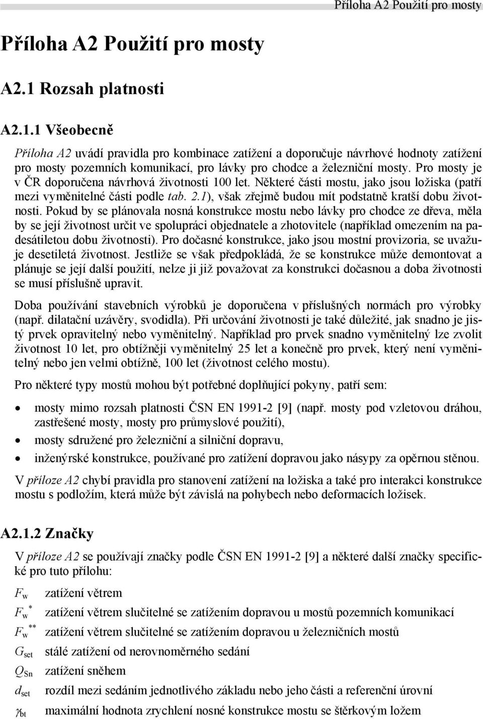 Pro mosty je v ČR doporučena návrhová životnosti 100 let. Některé části mostu, jako jsou ložiska (patří mezi vyměnitelné části podle tab. 2.1), však zřejmě budou mít podstatně kratší dobu životnosti.