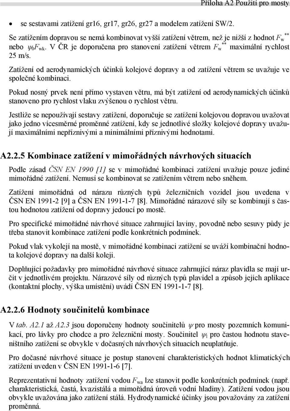 V ČR je doporučena pro stanovení zatížení větrem F w ** maximální rychlost 25 m/s. Zatížení od aerodynamických účinků kolejové dopravy a od zatížení větrem se uvažuje ve společné kombinaci.