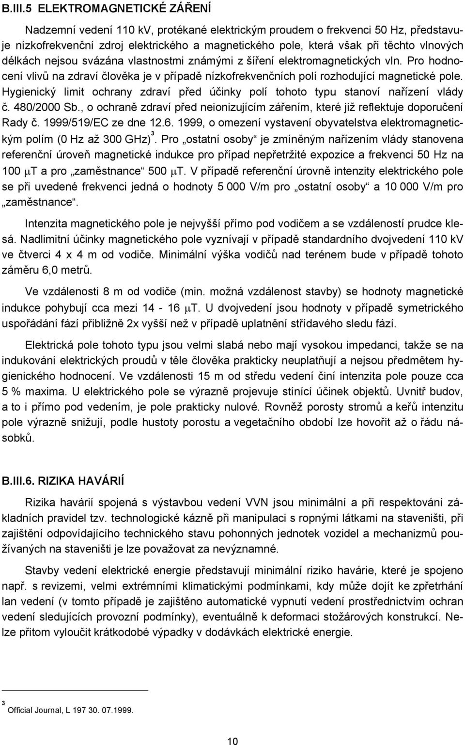 délkách nejsou svázána vlastnostmi známými z šíření elektromagnetických vln. Pro hodnocení vlivů na zdraví člověka je v případě nízkofrekvenčních polí rozhodující magnetické pole.