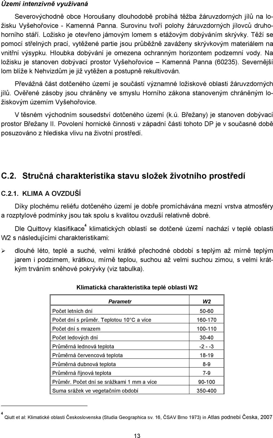 Těží se pomocí střelných prací, vytěžené partie jsou průběžně zaváženy skrývkovým materiálem na vnitřní výsypku. Hloubka dobývání je omezena ochranným horizontem podzemní vody.