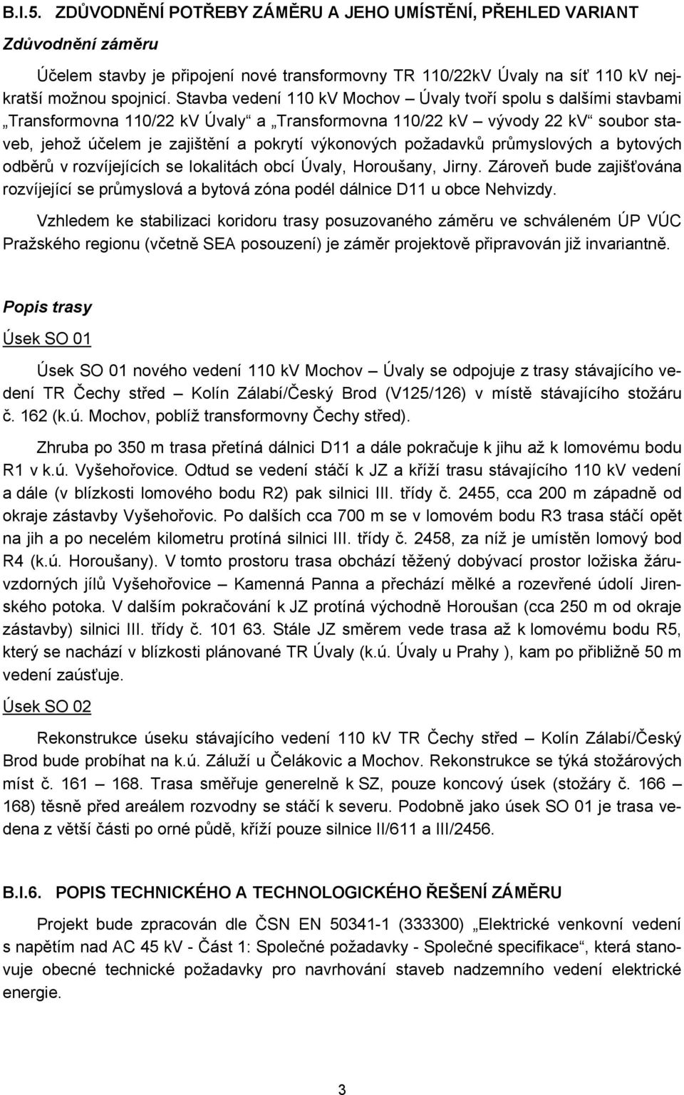 požadavků průmyslových a bytových odběrů v rozvíjejících se lokalitách obcí Úvaly, Horoušany, Jirny. Zároveň bude zajišťována rozvíjející se průmyslová a bytová zóna podél dálnice D11 u obce Nehvizdy.