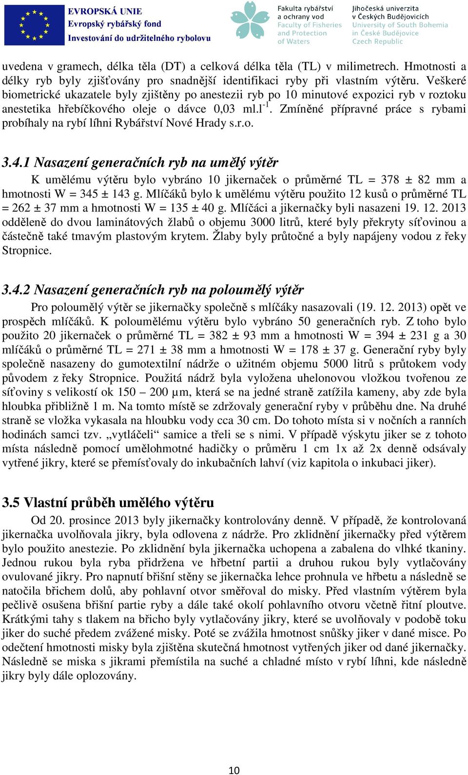 Zmíněné přípravné práce s rybami probíhaly na rybí líhni Rybářství Nové Hrady s.r.o. 3.4.