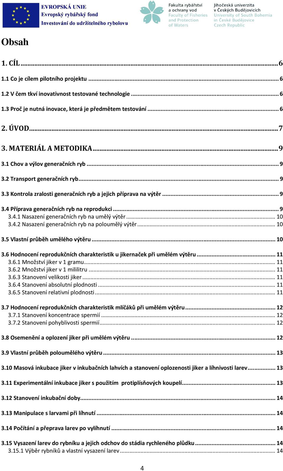 .. 9 3.4.1 Nasazení generačních ryb na umělý výtěr... 10 3.4.2 Nasazení generačních ryb na poloumělý výtěr... 10 3.5 Vlastní průběh umělého výtěru... 10 3.6 Hodnocení reprodukčních charakteristik u jikernaček při umělém výtěru.