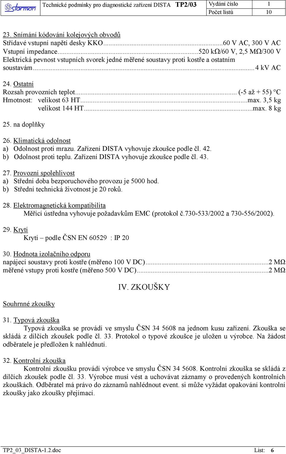 .. (-5 až + 55) C Hmotnost: velikost 63 HT...max. 3,5 kg velikost 144 HT...max. 8 kg 25. na doplňky 26. Klimatická odolnost a) Odolnost proti mrazu. Zařízení DISTA vyhovuje zkoušce podle čl. 42.