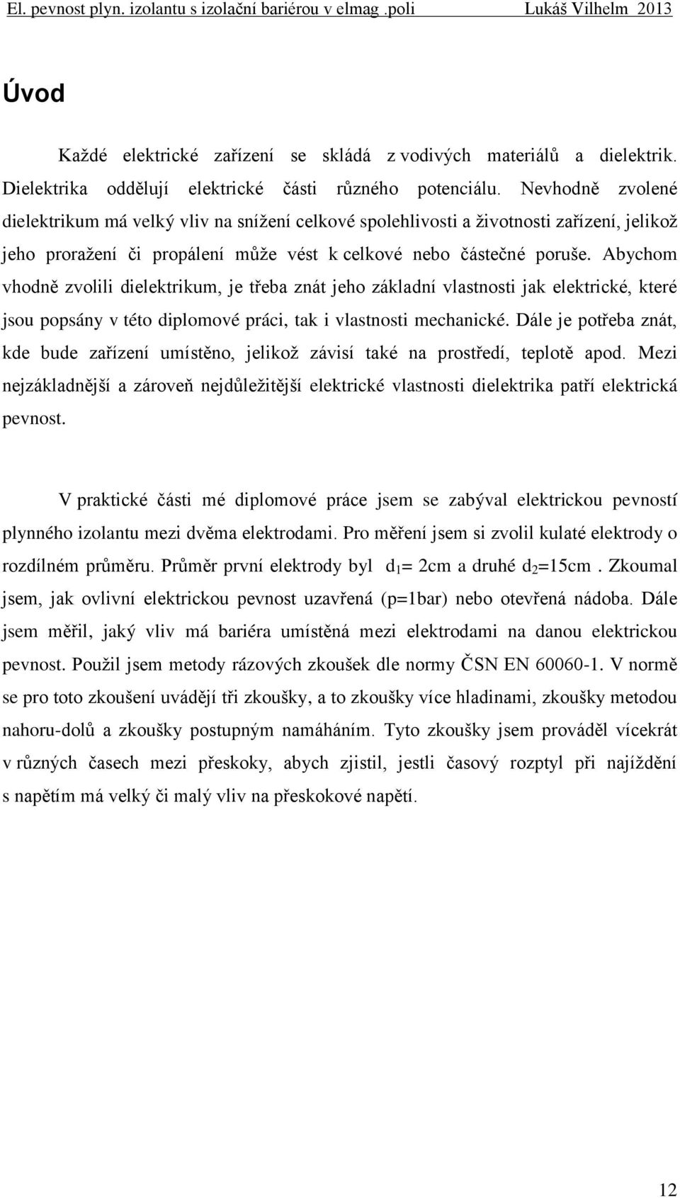 Abychom vhodně zvolili dielektrikum, je třeba znát jeho základní vlastnosti jak elektrické, které jsou popsány v této diplomové práci, tak i vlastnosti mechanické.