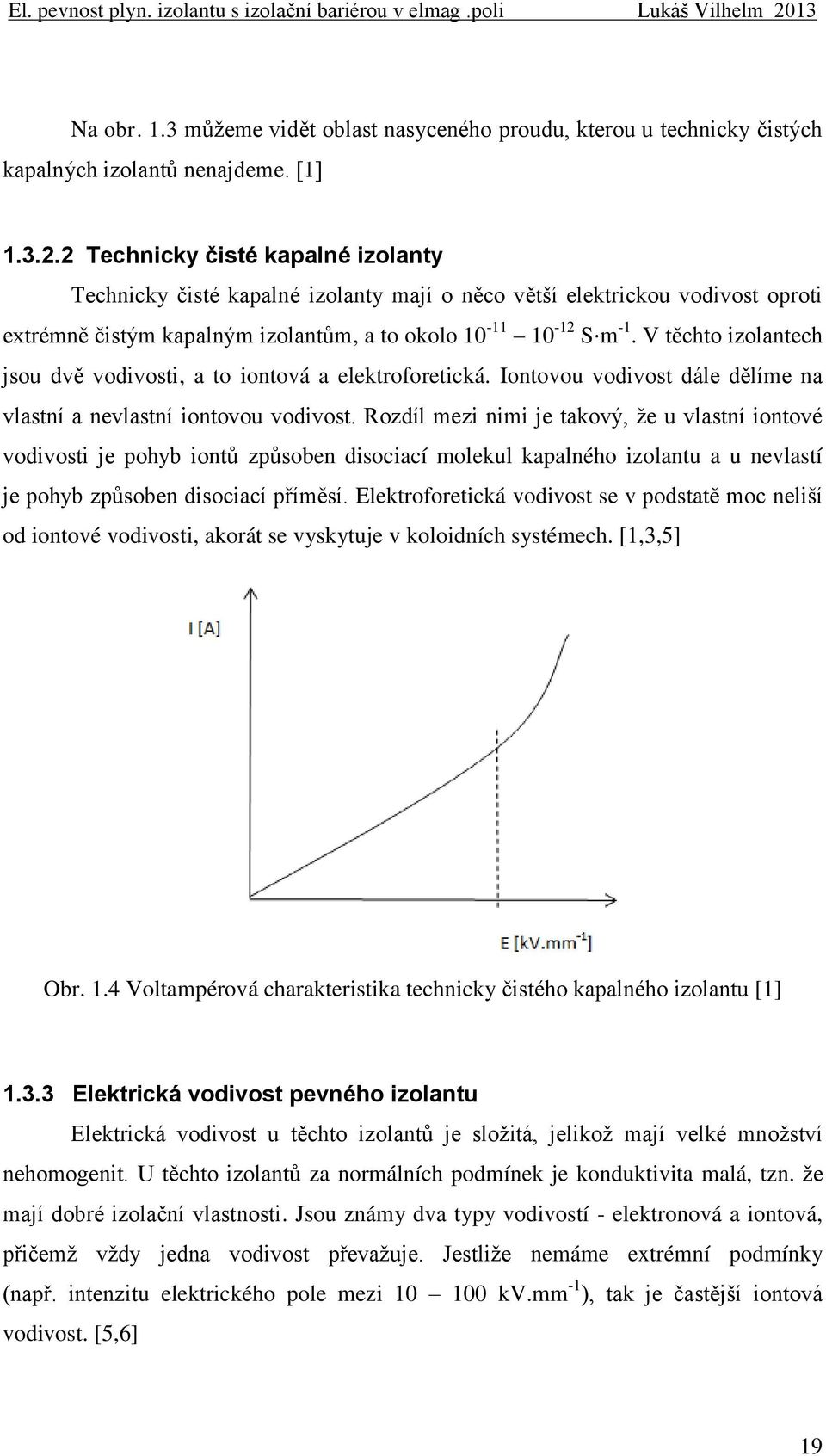 V těchto izolantech jsou dvě vodivosti, a to iontová a elektroforetická. Iontovou vodivost dále dělíme na vlastní a nevlastní iontovou vodivost.